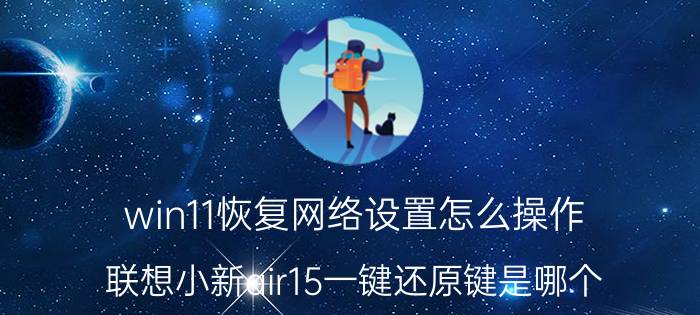 win11恢复网络设置怎么操作 联想小新air15一键还原键是哪个？